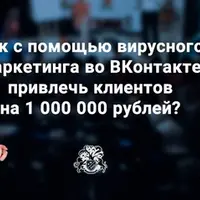Как с помощью вирусного маркетинга в ВКонтакте привлечь клиентов на 1 000 000 рублей