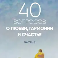 40 вопросов о любви, гармонии и счастье. Часть 2