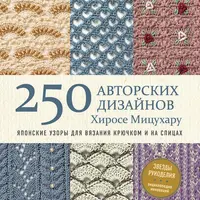 250 авторских дизайнов. Японские узоры для вязания крючком и на спицах