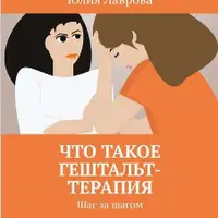 Психотерапия. Как лечить психологические расстройства + Что такое гештальт-терапия. Шаг за шагом