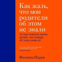 Как жаль, что мои родители об этом не знали (и как повезло моим детям, что теперь об этом знаю я)