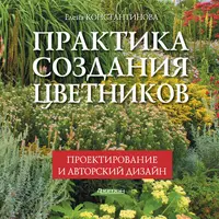 Практика создания цветников. Проектирование и авторский дизайн