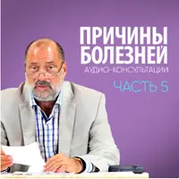 Причины болезней. Аудио-консультации. Часть 5