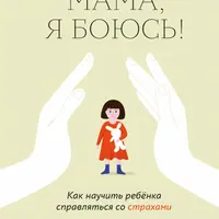 Мама, я боюсь! Как научить ребенка справляться со страхами