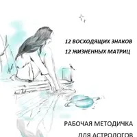 Рабочая методичка для астрологов. 12 восходящих знаков. 12 жизненных матриц