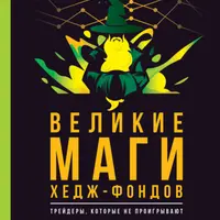 Великие маги хедж-фондов. Трейдеры, которые не проигрывают