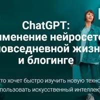 ChatGPT: Применение нейросетей в повседневной жизни и блогинге