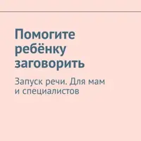 Помогите ребёнку заговорить. Запуск речи