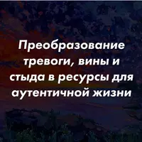 Преобразование тревоги, вины и стыда в ресурсы для аутентичной жизни с помощью гештальт-терапии
