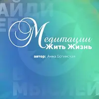 Медитации - Жить Жизнь