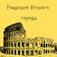Древний Рим. Рождение Вечного города