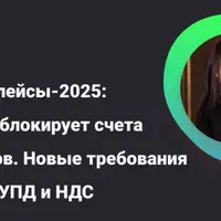 Маркетплейсы 2025: ФНС, блокировки счетов, чеки, УПД и НДС